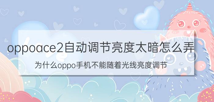 oppoace2自动调节亮度太暗怎么弄 为什么oppo手机不能随着光线亮度调节？